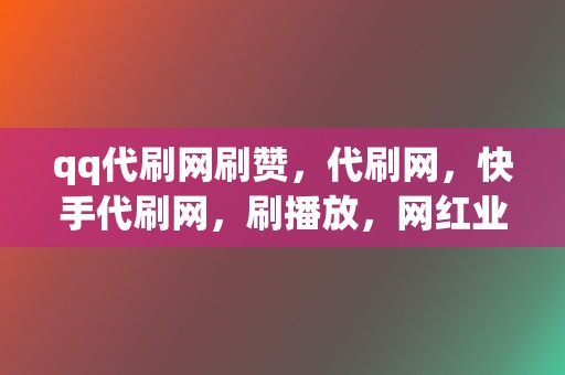 qq代刷网刷赞，代刷网，快手代刷网，刷播放，网红业务网，小红书业务，视频号业务一站式服务！  第2张