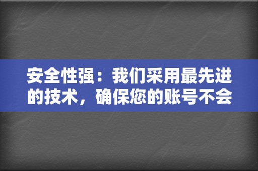 安全性强:我们采用最先进的技术,确保您的账号不会被检测到作弊。 第2张 安全性强:我们采用最先进的技术,确保您的账号不会被检测到作弊。 第2张