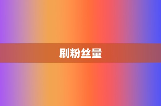 刷粉丝量 第2张 刷粉丝量 第2张