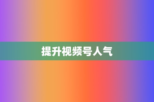 提升视频号人气 第2张 提升视频号人气 第2张