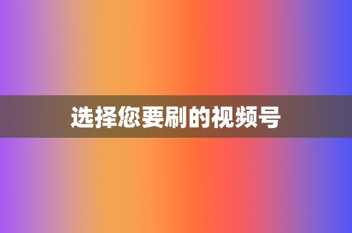 选择您要刷的视频号 第2张 选择您要刷的视频号 第2张