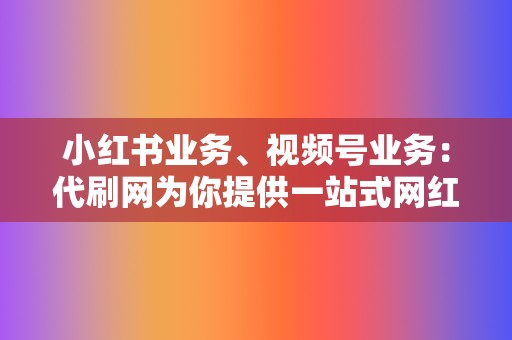小红书业务、视频号业务:代刷网为你提供一站式网红营销解决方案,轻松打造百万粉丝账号! 第2张 小红书业务、视频号业务:代刷网为你提供一站式网红营销解决方案,轻松打造百万粉丝账号! 第2张