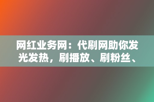 网红业务网：代刷网助你发光发热，刷播放、刷粉丝、刷点赞，让你成为网络红人！  第2张