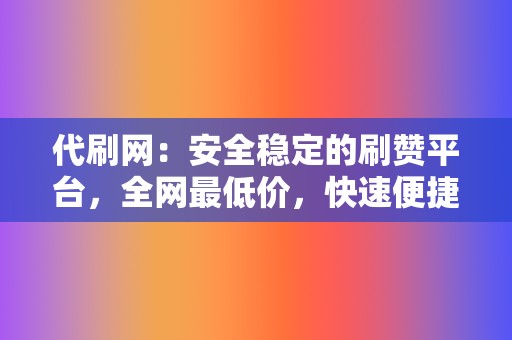 代刷网:安全稳定的刷赞平台,全网最低价,快速便捷 第2张 代刷网:安全稳定的刷赞平台,全网最低价,快速便捷 第2张