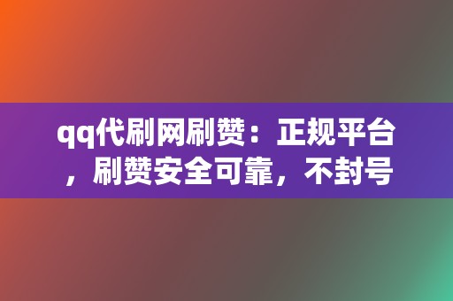 qq代刷网刷赞:正规平台,刷赞安全可靠,不封号 第2张 qq代刷网刷赞:正规平台,刷赞安全可靠,不封号 第2张