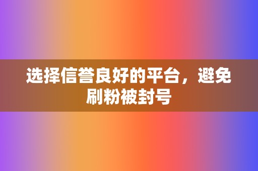 选择信誉良好的平台,避免刷粉被封号 第2张 选择信誉良好的平台,避免刷粉被封号 第2张