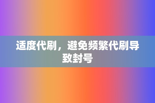 适度代刷,避免频繁代刷导致封号 第2张 适度代刷,避免频繁代刷导致封号 第2张