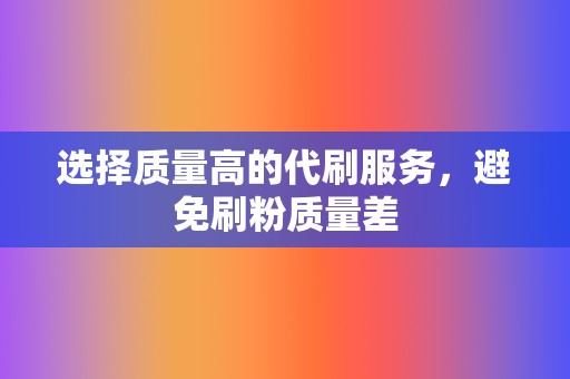 选择质量高的代刷服务,避免刷粉质量差 第2张 选择质量高的代刷服务,避免刷粉质量差 第2张