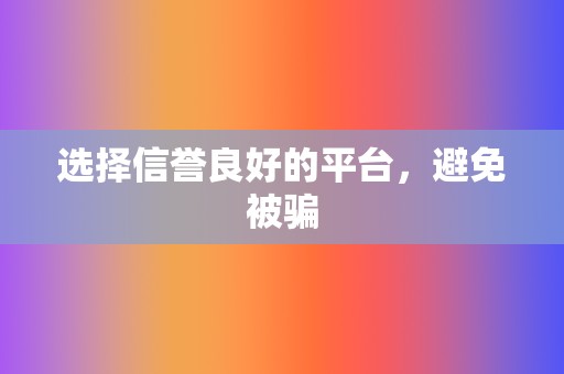 选择信誉良好的平台,避免被骗 第2张 选择信誉良好的平台,避免被骗 第2张
