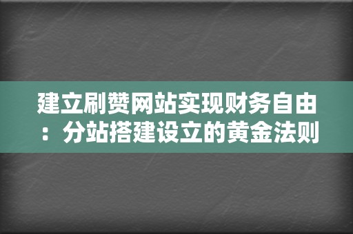 建立刷赞网站实现财务自由：分站搭建设立的黄金法则