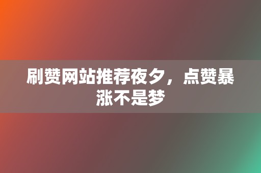 刷赞网站推荐夜夕,点赞暴涨不是梦 第2张 刷赞网站推荐夜夕,点赞暴涨不是梦 第2张
