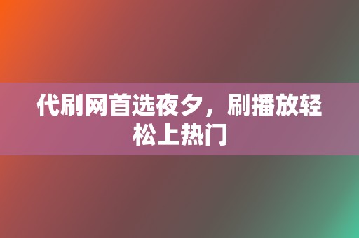 代刷网首选夜夕,刷播放轻松上热门 第2张 代刷网首选夜夕,刷播放轻松上热门 第2张