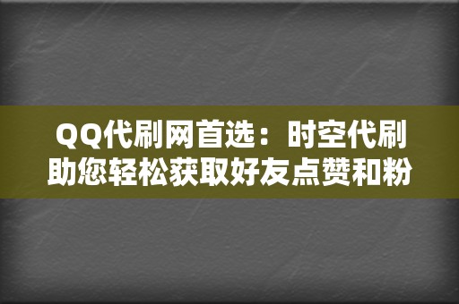 QQ代刷网首选:时空代刷助您轻松获取好友点赞和粉丝! 第2张 QQ代刷网首选:时空代刷助您轻松获取好友点赞和粉丝! 第2张