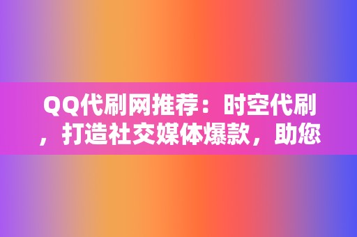 QQ代刷网推荐：时空代刷，打造社交媒体爆款，助您成为网络人气王！  第2张