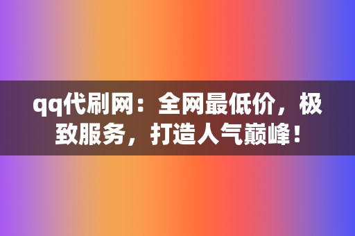 qq代刷网：全网最低价，极致服务，打造人气巅峰！  第2张