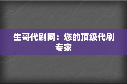 生哥代刷网：您的顶级代刷专家