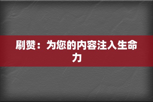 刷赞:为您的内容注入生命力 第2张 刷赞:为您的内容注入生命力 第2张