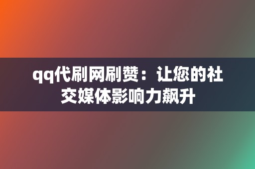 qq代刷网刷赞:让您的社交媒体影响力飙升 第2张 qq代刷网刷赞:让您的社交媒体影响力飙升 第2张
