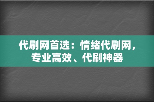 代刷网首选:情绪代刷网,专业高效、代刷神器 第2张 代刷网首选:情绪代刷网,专业高效、代刷神器 第2张