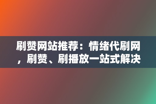 刷赞网站推荐:情绪代刷网,刷赞、刷播放一站式解决 第2张 刷赞网站推荐:情绪代刷网,刷赞、刷播放一站式解决 第2张