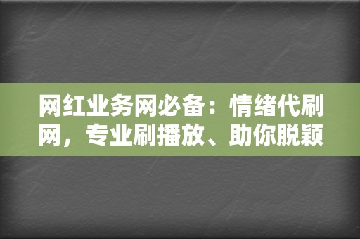 网红业务网必备:情绪代刷网,专业刷播放、助你脱颖而出 第2张 网红业务网必备:情绪代刷网,专业刷播放、助你脱颖而出 第2张