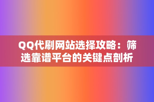 QQ代刷网站选择攻略：筛选靠谱平台的关键点剖析  第2张