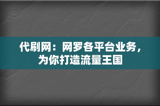 代刷网:网罗各平台业务,为你打造流量王国 第2张 代刷网:网罗各平台业务,为你打造流量王国 第2张