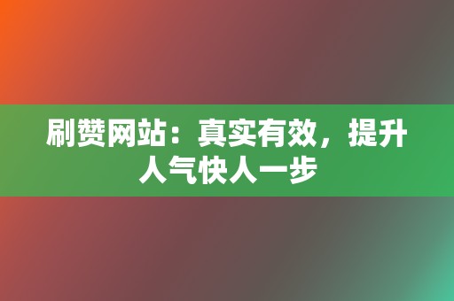 刷赞网站:真实有效,提升人气快人一步 第2张 刷赞网站:真实有效,提升人气快人一步 第2张