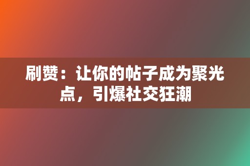 刷赞:让你的帖子成为聚光点,引爆社交狂潮 第2张 刷赞:让你的帖子成为聚光点,引爆社交狂潮 第2张