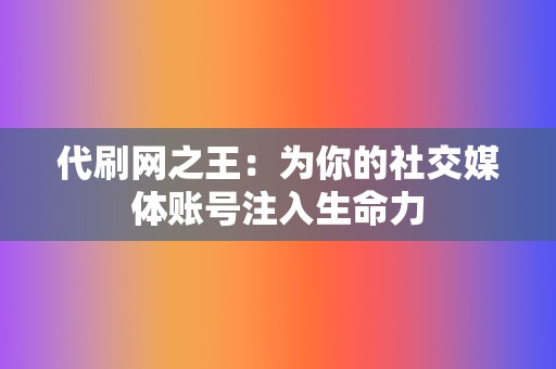 代刷网之王:为你的社交媒体账号注入生命力 第2张 代刷网之王:为你的社交媒体账号注入生命力 第2张