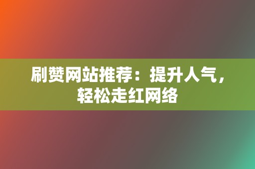 刷赞网站推荐:提升人气,轻松走红网络 第2张 刷赞网站推荐:提升人气,轻松走红网络 第2张