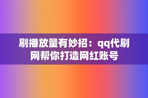 刷播放量有妙招:qq代刷网帮你打造网红账号 第2张 刷播放量有妙招:qq代刷网帮你打造网红账号 第2张
