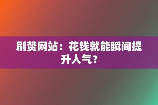 刷赞网站:花钱就能瞬间提升人气? 第2张 刷赞网站:花钱就能瞬间提升人气? 第2张