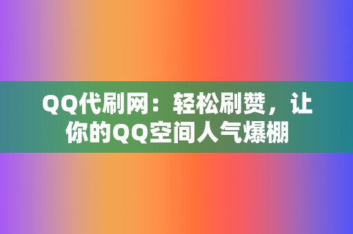 QQ代刷网:轻松刷赞,让你的QQ空间人气爆棚 第2张 QQ代刷网:轻松刷赞,让你的QQ空间人气爆棚 第2张