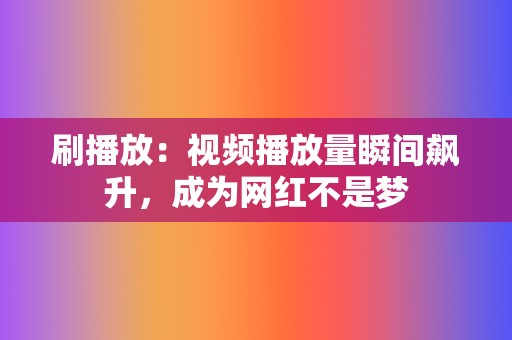 刷播放:视频播放量瞬间飙升,成为网红不是梦 第2张 刷播放:视频播放量瞬间飙升,成为网红不是梦 第2张