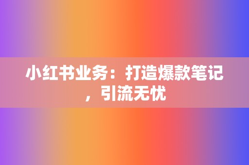 小红书业务:打造爆款笔记,引流无忧 第2张 小红书业务:打造爆款笔记,引流无忧 第2张