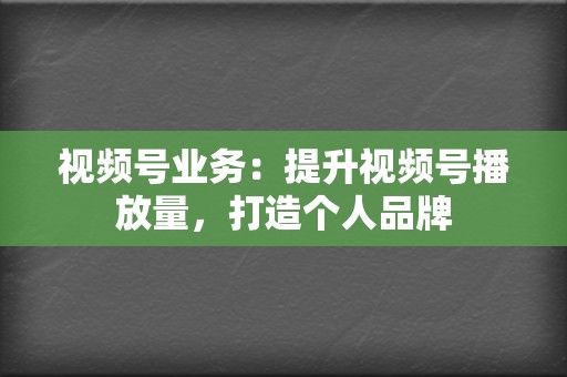 视频号业务:提升视频号播放量,打造个人品牌 第2张 视频号业务:提升视频号播放量,打造个人品牌 第2张