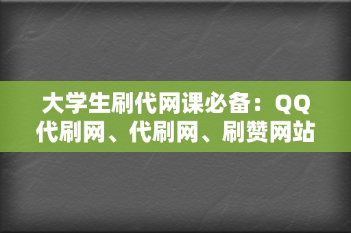 大学生刷代网课必备:QQ代刷网、代刷网、刷赞网站 第2张 大学生刷代网课必备:QQ代刷网、代刷网、刷赞网站 第2张