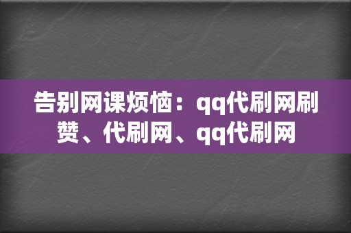 告别网课烦恼:qq代刷网刷赞、代刷网、qq代刷网 第2张 告别网课烦恼:qq代刷网刷赞、代刷网、qq代刷网 第2张