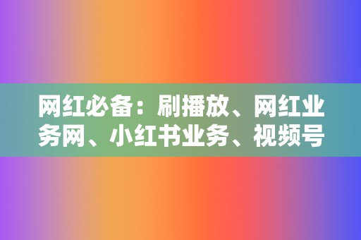 网红必备:刷播放、网红业务网、小红书业务、视频号业务 第2张 网红必备:刷播放、网红业务网、小红书业务、视频号业务 第2张
