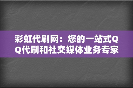 彩虹代刷网:您的一站式QQ代刷和社交媒体业务专家! 第2张 彩虹代刷网:您的一站式QQ代刷和社交媒体业务专家! 第2张