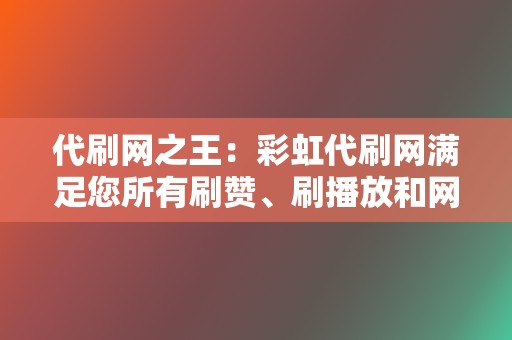 代刷网之王:彩虹代刷网满足您所有刷赞、刷播放和网红业务需求! 第2张 代刷网之王:彩虹代刷网满足您所有刷赞、刷播放和网红业务需求! 第2张