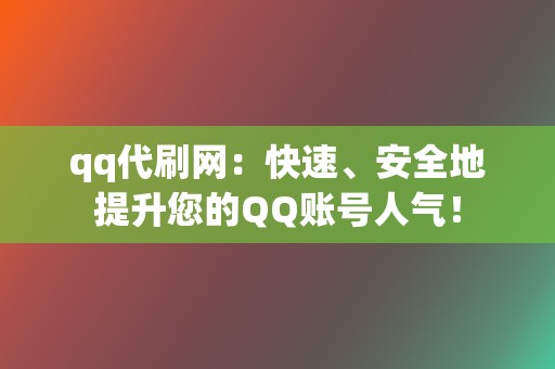 qq代刷网:快速、安全地提升您的QQ账号人气! 第2张 qq代刷网:快速、安全地提升您的QQ账号人气! 第2张