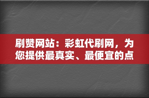 刷赞网站:彩虹代刷网,为您提供最真实、最便宜的点赞服务! 第2张 刷赞网站:彩虹代刷网,为您提供最真实、最便宜的点赞服务! 第2张