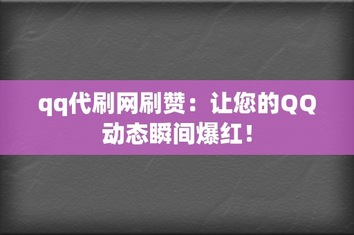 qq代刷网刷赞:让您的QQ动态瞬间爆红! 第2张 qq代刷网刷赞:让您的QQ动态瞬间爆红! 第2张