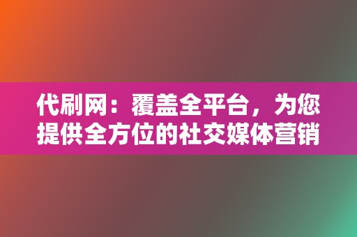 代刷网:覆盖全平台,为您提供全方位的社交媒体营销解决方案! 第2张 代刷网:覆盖全平台,为您提供全方位的社交媒体营销解决方案! 第2张