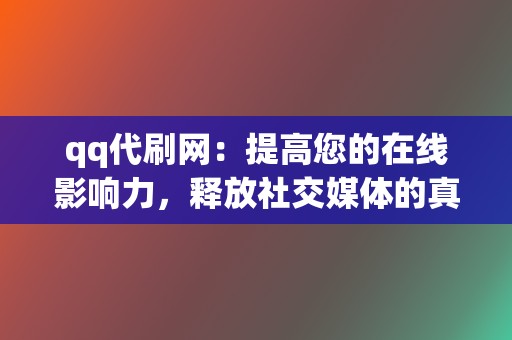 qq代刷网:提高您的在线影响力,释放社交媒体的真正潜力! 第2张 qq代刷网:提高您的在线影响力,释放社交媒体的真正潜力! 第2张