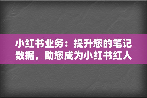 小红书业务:提升您的笔记数据,助您成为小红书红人! 第2张 小红书业务:提升您的笔记数据,助您成为小红书红人! 第2张