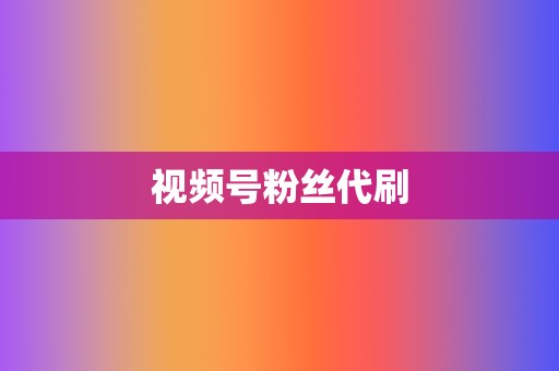 视频号粉丝代刷 第2张 视频号粉丝代刷 第2张