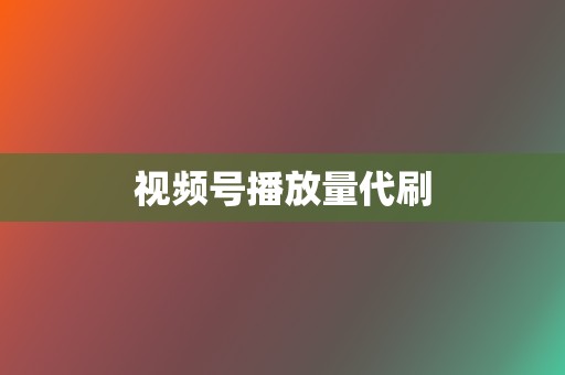 视频号播放量代刷 第2张 视频号播放量代刷 第2张